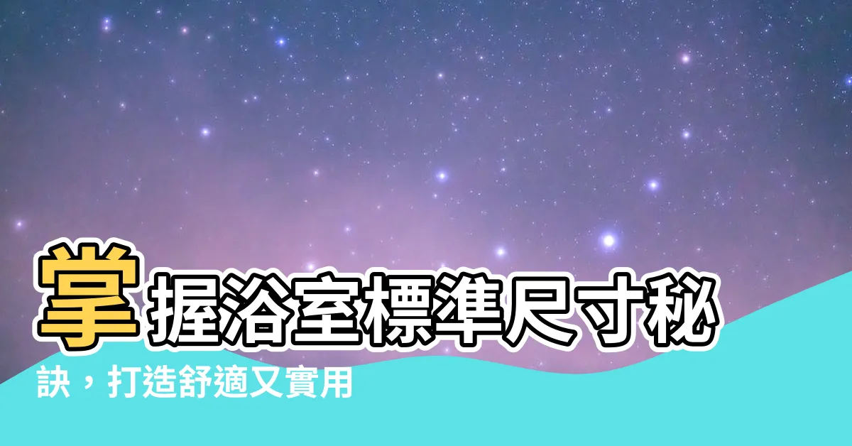 【浴室標準尺寸】掌握浴室標準尺寸秘訣，打造舒適又實用的衞浴空間！
