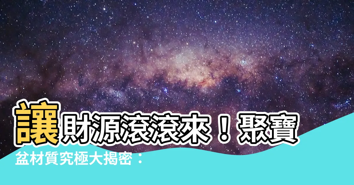 【聚寶盆什麼材質最好】讓財源滾滾來！聚寶盆材質究極大揭密：哪種才是吸財神器？