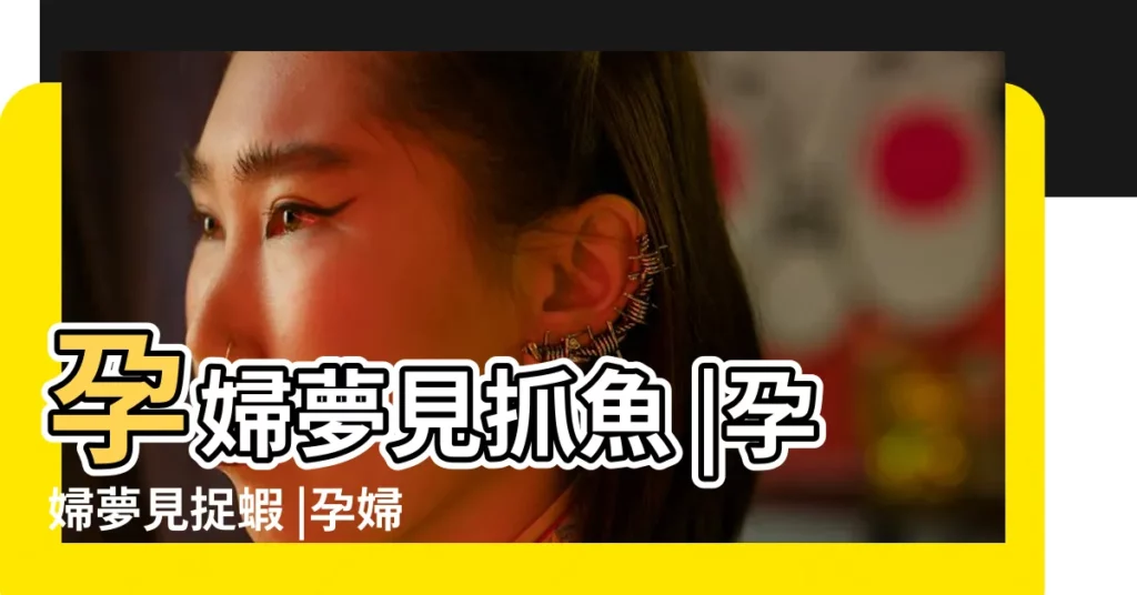 孕婦夢見抓魚 |孕婦夢見捉蝦 |孕婦夢見魚蝦 |【孕婦夢見捉魚蝦是什麼意思】