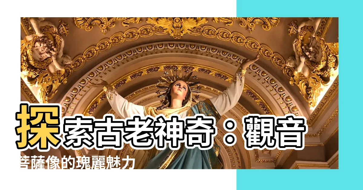 【觀音菩薩像】探索古老神奇：觀音菩薩像的瑰麗魅力