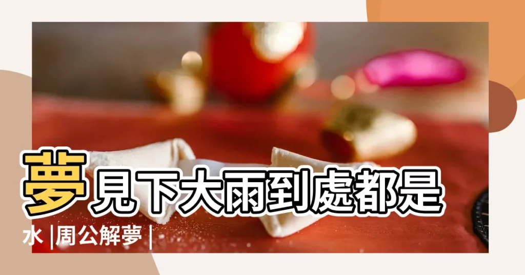 夢見下大雨到處都是水 |周公解夢 |夢見下雨發大水 |【夢見到處都是水還下雨】