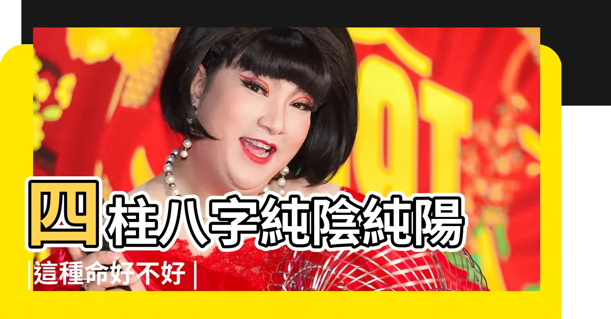 【純陰八字】四柱八字純陰純陽 |這種命好不好 |什麼是八字純陰 |