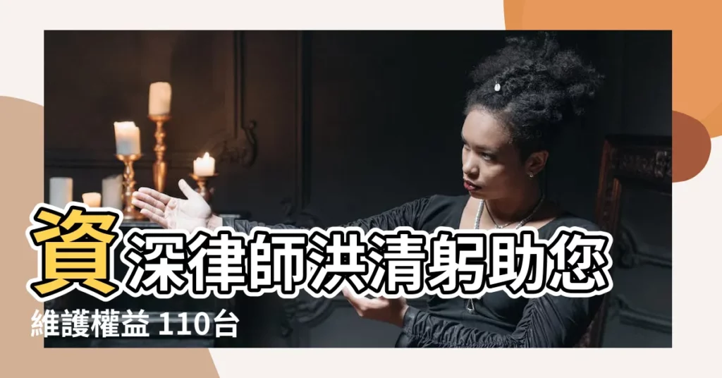 【洪清躬】資深律師洪清躬助您維護權益 110台檢證字第16234號