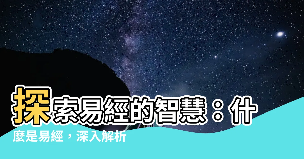 【什麼是易經】探索易經的智慧：什麼是易經，深入解析揭開其中奧秘