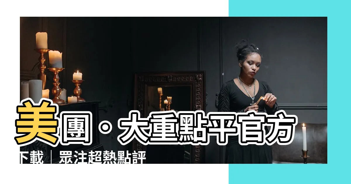 【大重點平】美團．大重點平官方下載｜眾注超熱點評