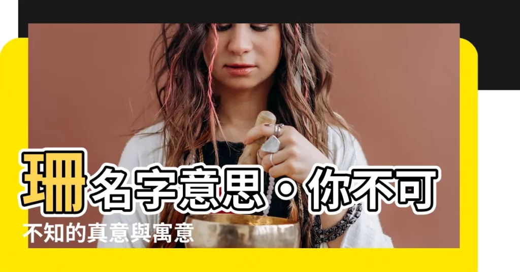 【珊名字意思】珊名字意思‧你不可不知的真意與寓意