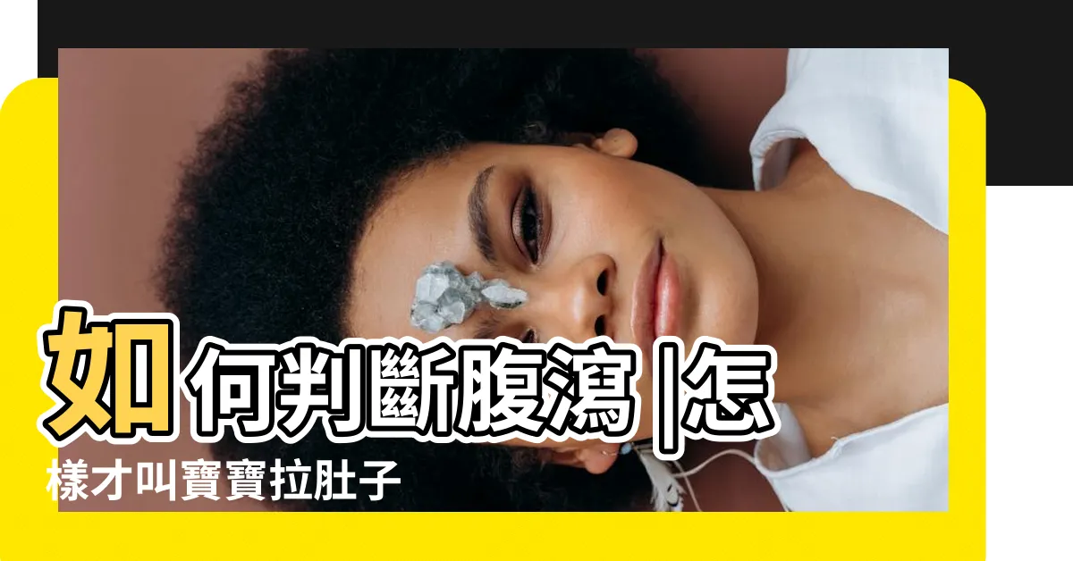 【怎樣算拉肚子】如何判斷腹瀉 |怎樣才叫寶寶拉肚子 |拉肚子的症狀與疾病 |