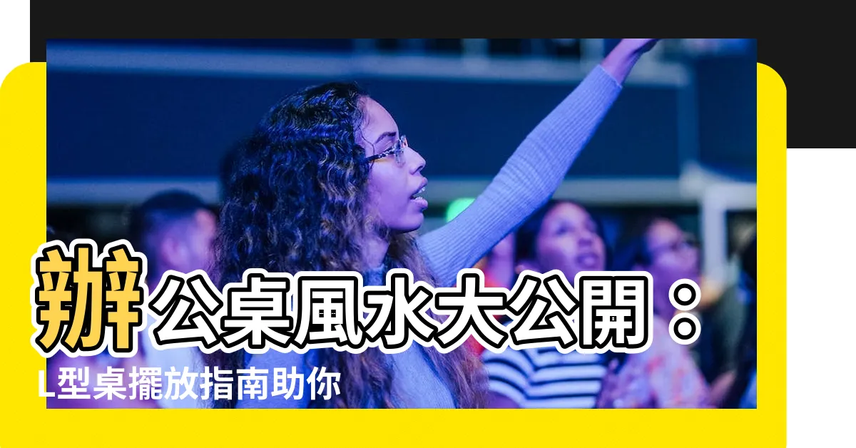 【l型辦公桌風水】辦公桌風水大公開：L型桌擺放指南助你飛黃騰達！