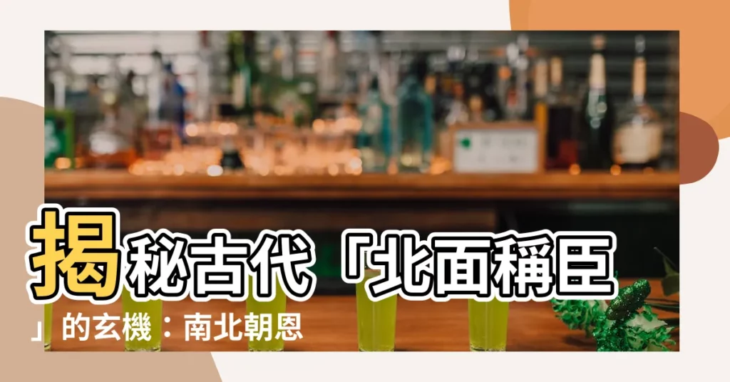 【北面稱臣】揭秘古代「北面稱臣」的玄機：南北朝恩怨情仇