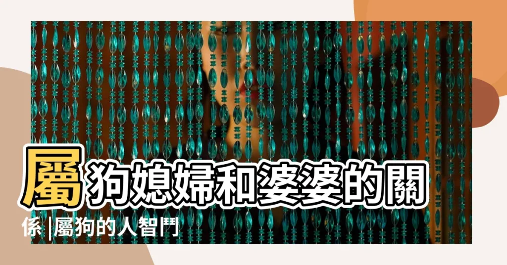 屬狗媳婦和婆婆的關係 |屬狗的人智鬥婆婆絕招大揭秘 |你的婆婆是什麼生肖 |【遇到屬狗婆婆】