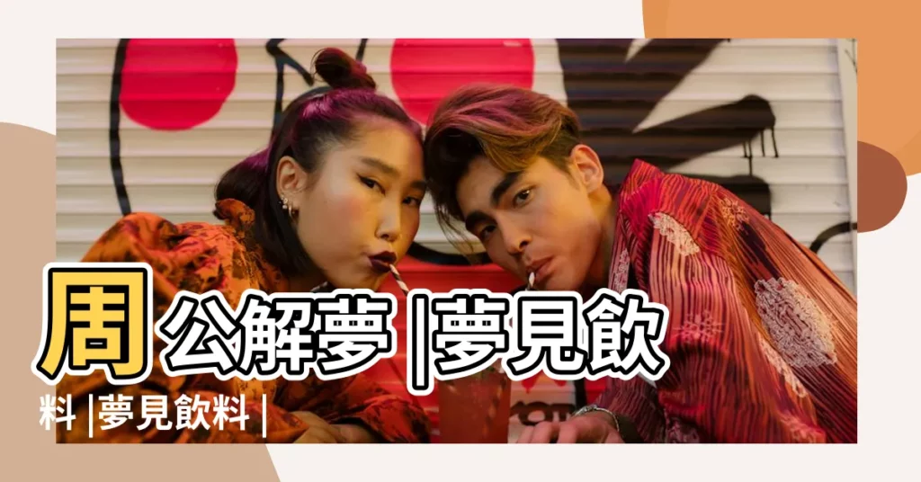 周公解夢 |夢見飲料 |夢見飲料 |【夢見男生賣飲料】