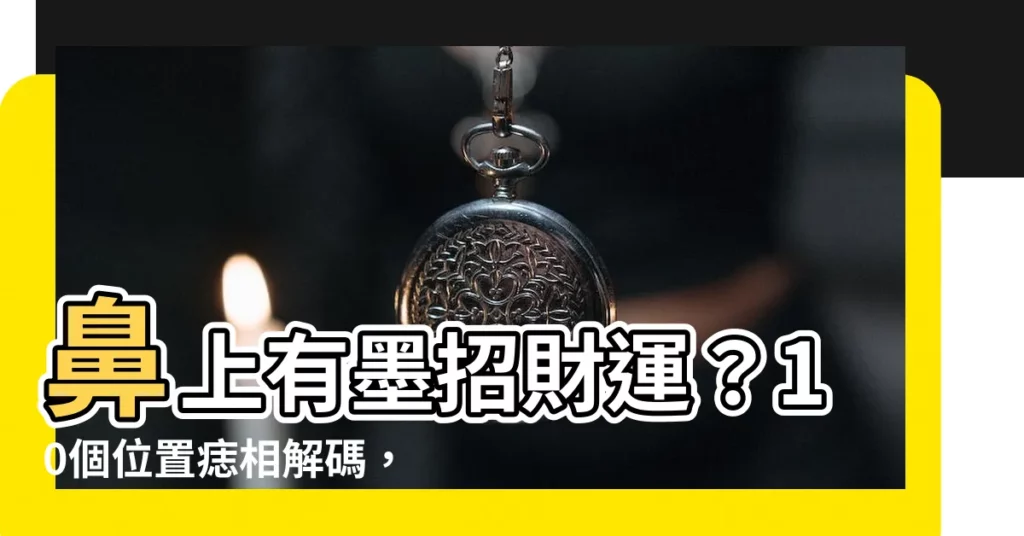 【鼻上有墨】鼻上有墨招財運？10個位置痣相解碼，讓你秒懂財氣藏在哪裡！