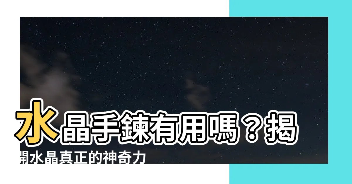 【水晶手鍊有用嗎】水晶手鍊有用嗎？揭開水晶真正的神奇力量