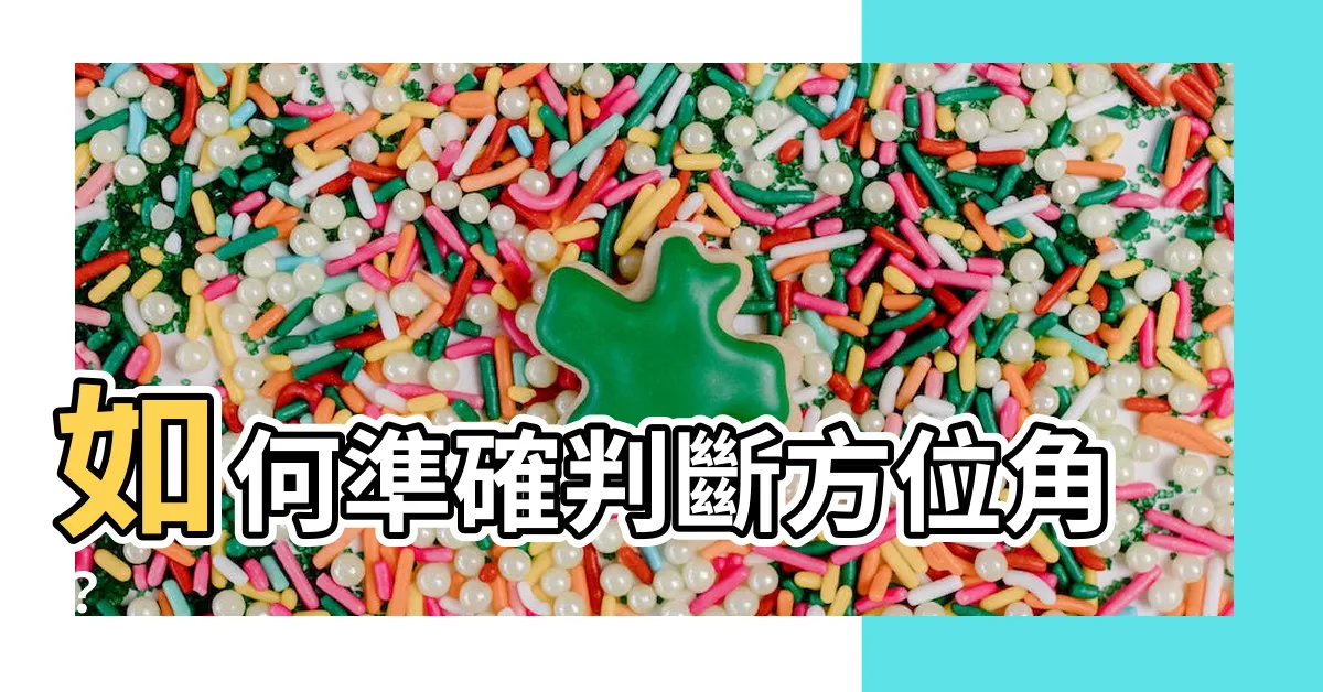 【方位角怎麼看】如何準確判斷方位角？