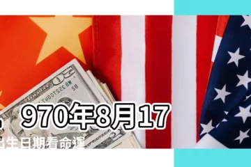 【1970年8月17日出生命運】1970年8月17日出生日期看命運 |1970年8月17日出生的人命好嗎 |是什麼命 |