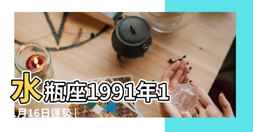 水瓶座1991年11月16日運勢 |1991年11月16日出生的人五行缺什麼 |現在幾歲 |【1991年11.16運勢】