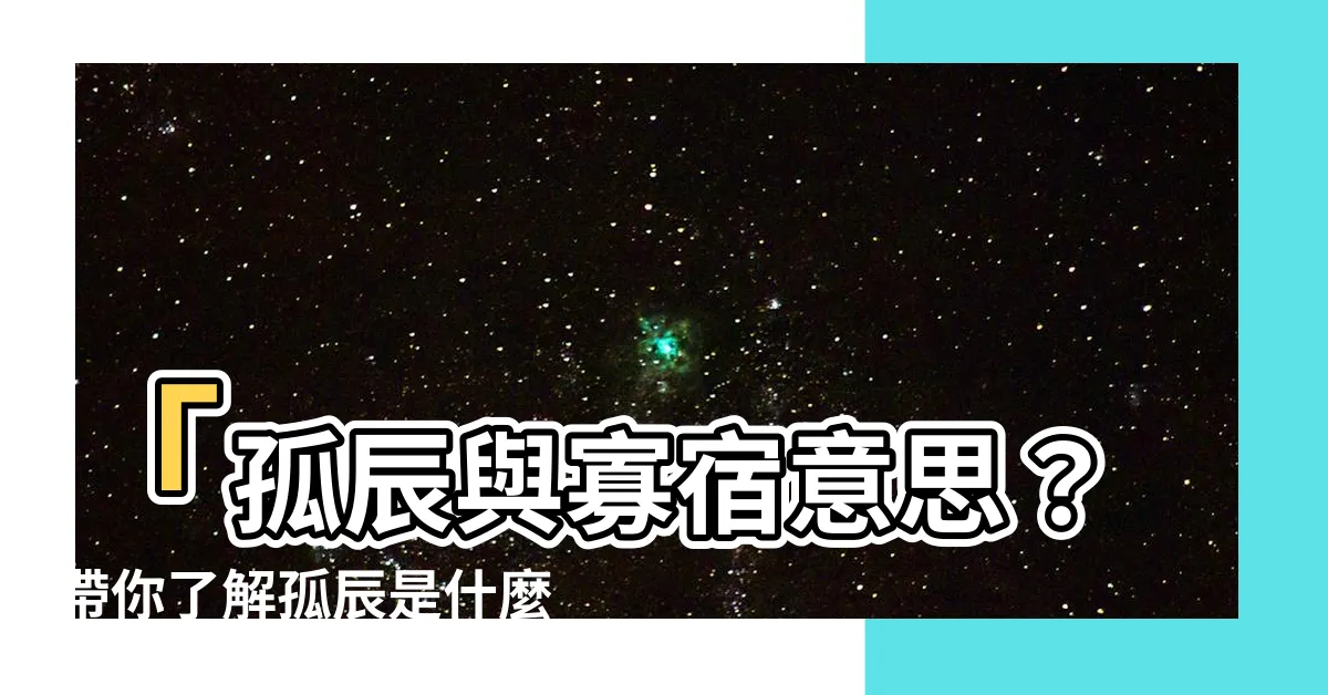 【孤辰意思】「孤辰與寡宿意思？帶你瞭解孤辰是什麼」