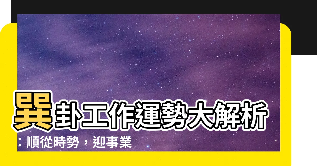 【巽卦 工作】巽卦工作運勢大解析：順從時勢，迎事業新高峯
