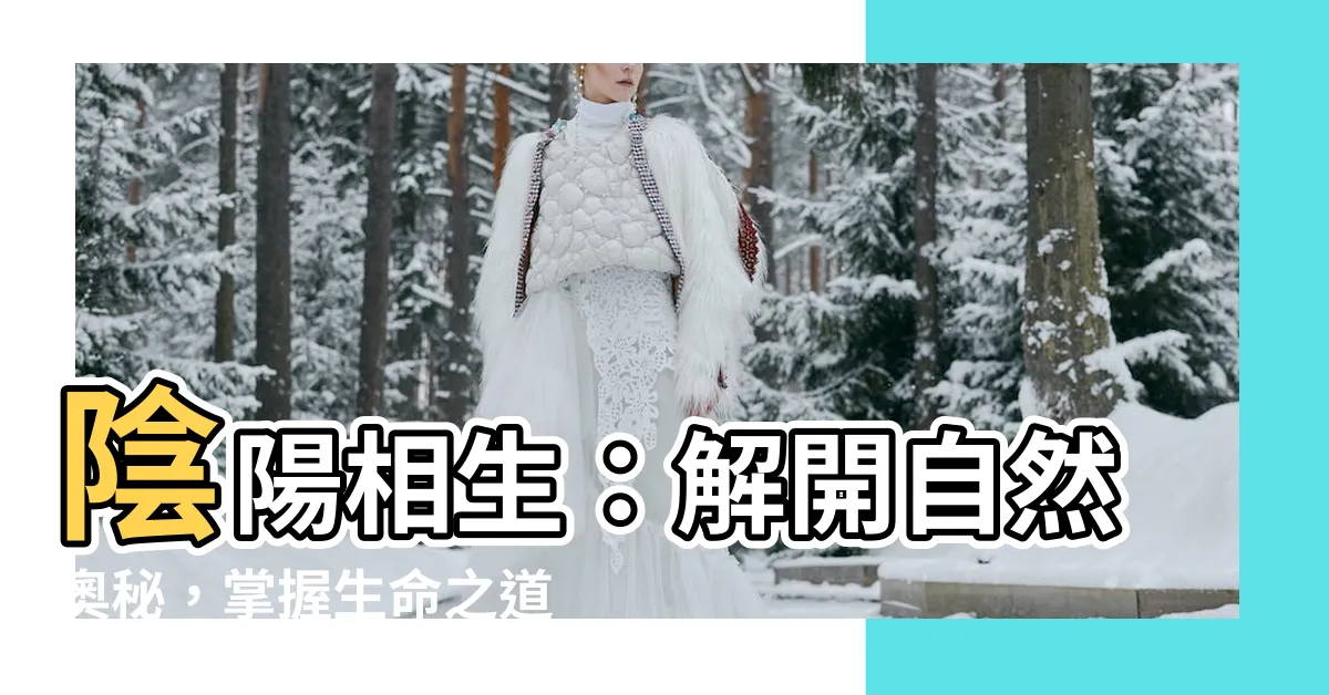 【陰陽相生】陰陽相生：解開自然奧秘，掌握生命之道！