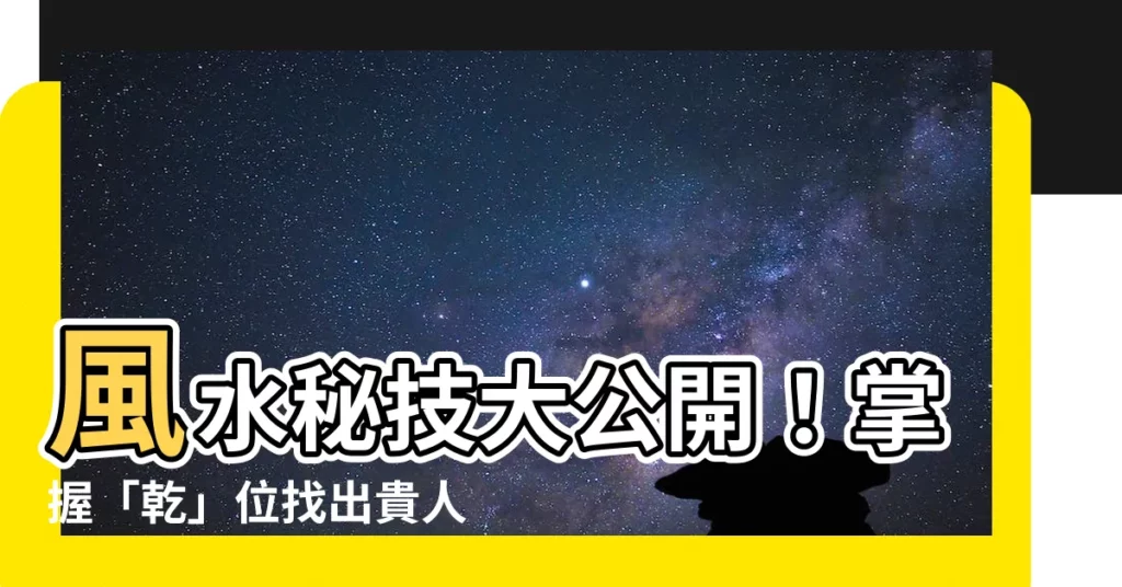 【乾位】風水秘技大公開！掌握「乾」位找出貴人、提升事業運！