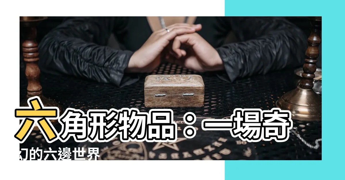 【六角形物品】六角形物品：一場奇幻的六邊世界
