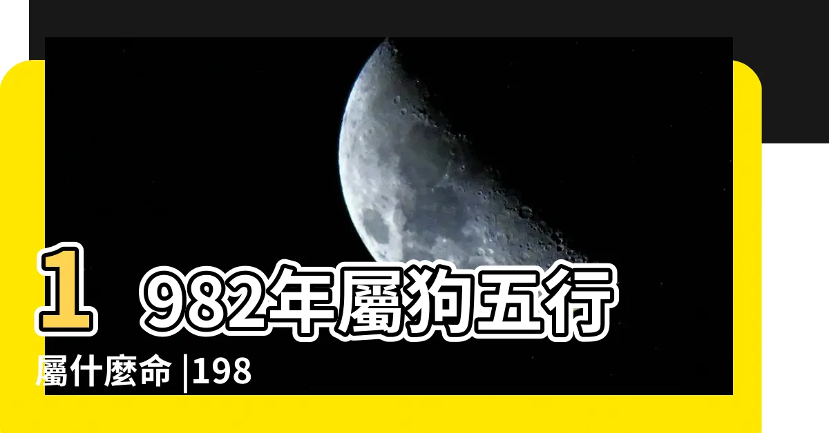 【1982年屬】1982年屬狗五行屬什麼命 |1982年屬狗人2024年全年運勢運程82 |1982年屬狗人2024年運勢及運程詳解 |