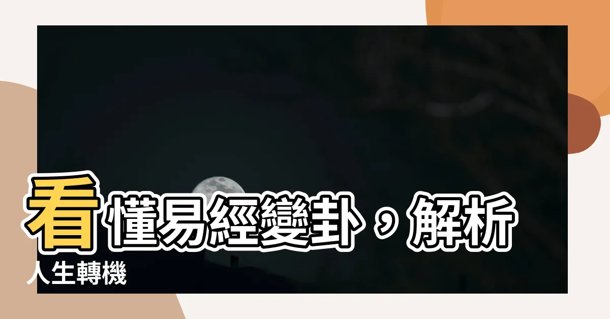 【易經變卦怎麼看】看懂易經變卦，解析人生轉機