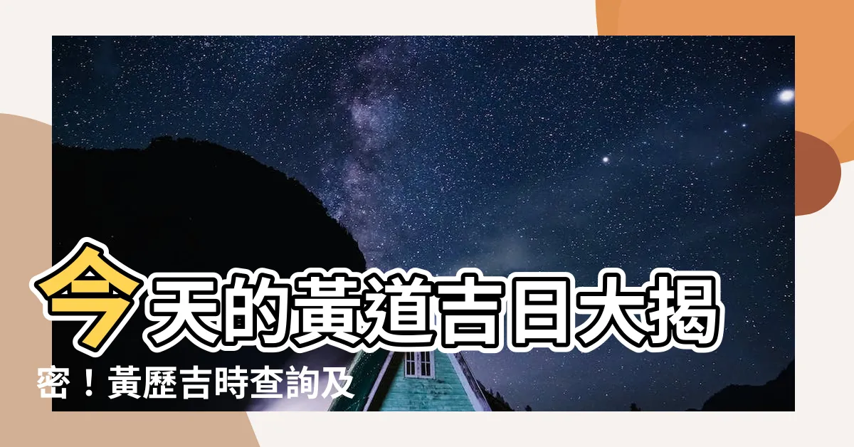 【今天的黃道吉日】今天的黃道吉日大揭密！黃歷吉時查詢及宜忌沖煞解析