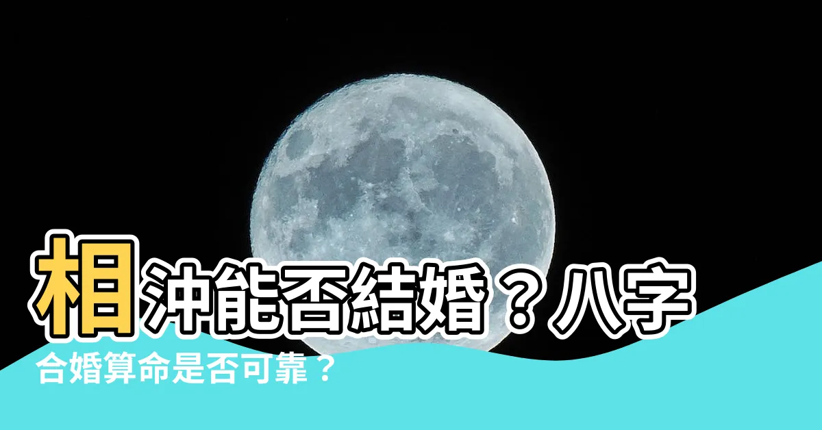 【八字相沖結婚】相沖能否結婚？八字合婚算命是否可靠？深入探討相沖結婚的奧秘！
