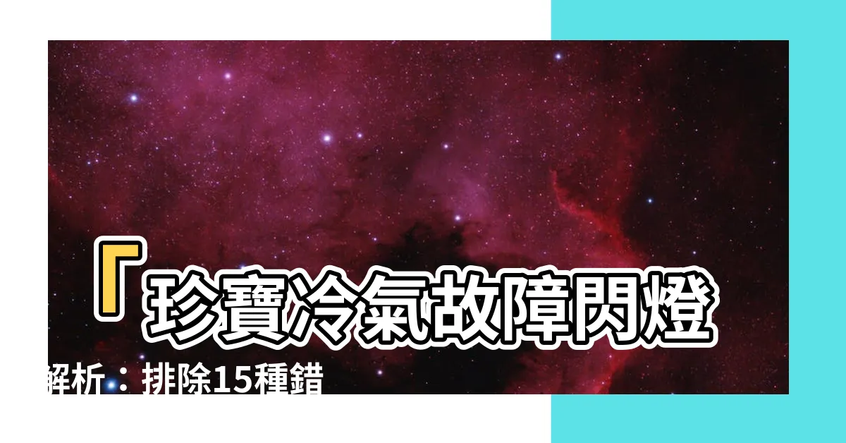 【珍寶冷氣故障閃燈】「珍寶冷氣故障閃燈解析：排除15種錯誤代碼，操作手冊指南」