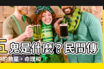 【五鬼是什麼】五鬼是什麼？民間傳説中的煞星，命理和風水中的隱藏危機