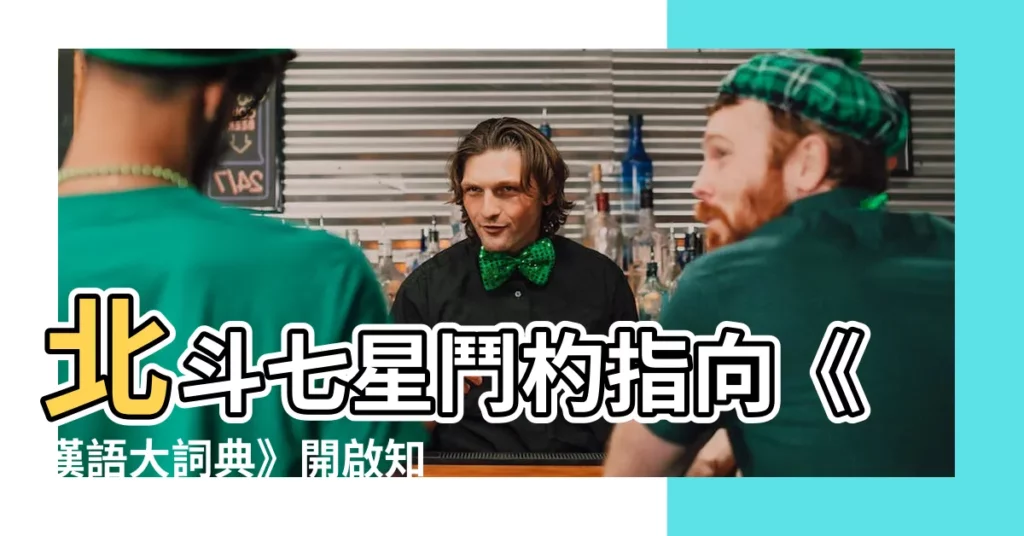 【鬥杓東指】北斗七星鬥杓指向《漢語大詞典》開啟知識寶藏