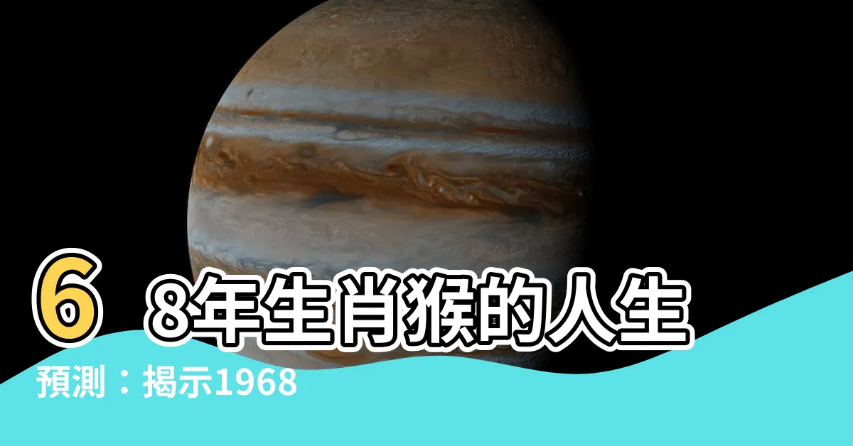 【1968年生肖五行】68年生肖猴的人生預測：揭示1968年生肖五行的重要命運