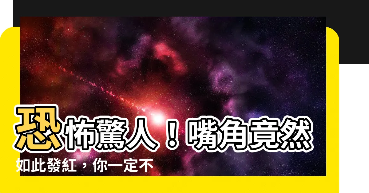 【嘴角發紅】恐怖驚人！嘴角竟然如此發紅，你一定不敢相信！