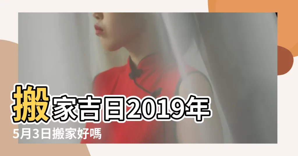 搬家吉日2019年5月3日搬家好嗎 |2019年農曆五月搬家入宅的黃道吉日好日子 |請問2019年5月份哪天搬新家入宅好 |【2019年五月三號搬新家好不好】