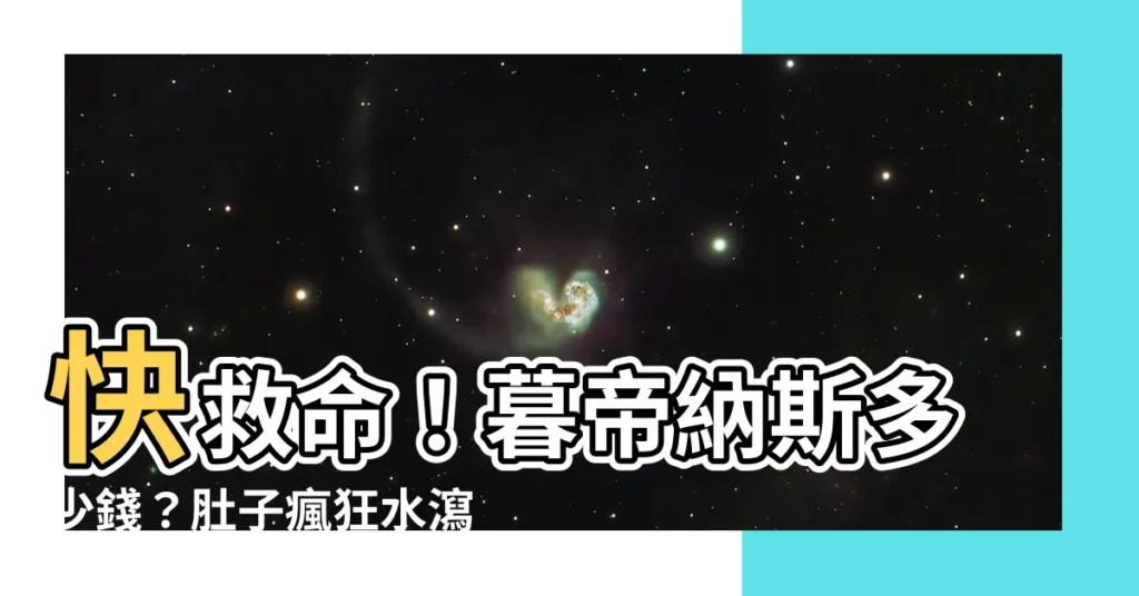 【暮帝納斯多少錢】快救命！暮帝納斯多少錢？肚子瘋狂水瀉哪裡買止瀉藥？