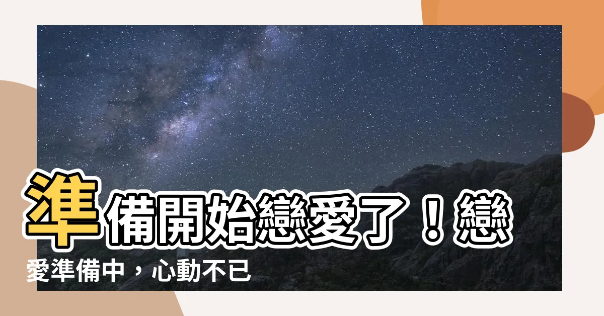 【戀愛準備中】準備開始戀愛了！戀愛準備中，心動不已