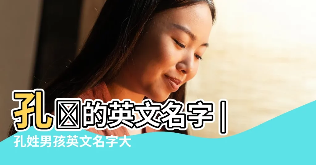 孔㷣的英文名字 |孔姓男孩英文名字大全及寓意67個 |孔姓好聽的英文名字大全 |【取英文名孔】