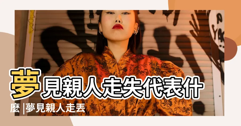 夢見親人走失代表什麼 |夢見親人走丟會是什麼預兆 |夢見家人走失 |【做夢夢到親人走丟了】
