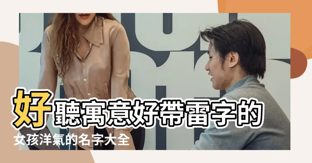 好聽寓意好帶雷字的女孩洋氣的名字大全 |姓雷取什麼名字好 |雷姓好聽的名字 |【雷字女孩子名字好聽】