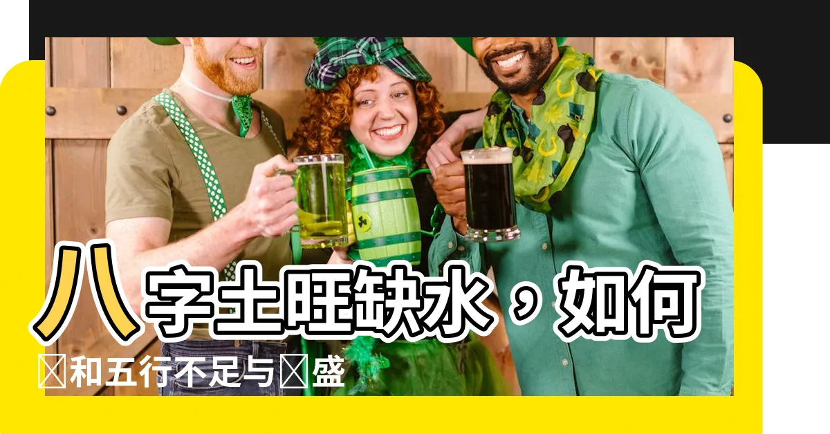 【八字土旺缺水】八字土旺缺水，如何調和五行不足與過盛之間的關係