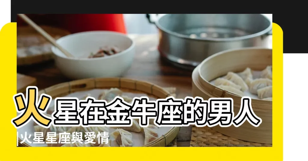 火星在金牛座的男人 |火星星座與愛情能量 |原創火星星座與愛情能量 |【火星金牛男人】