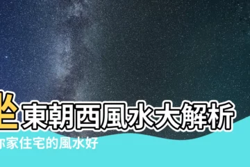 【坐東朝西】坐東朝西風水大解析：你家住宅的風水好嗎？
