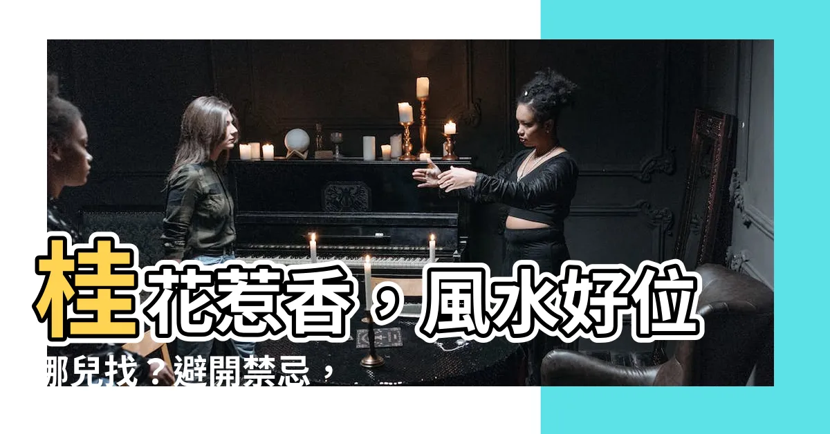 【桂花風水位置】桂花惹香，風水好位哪兒找？避開禁忌，打造吉運家居