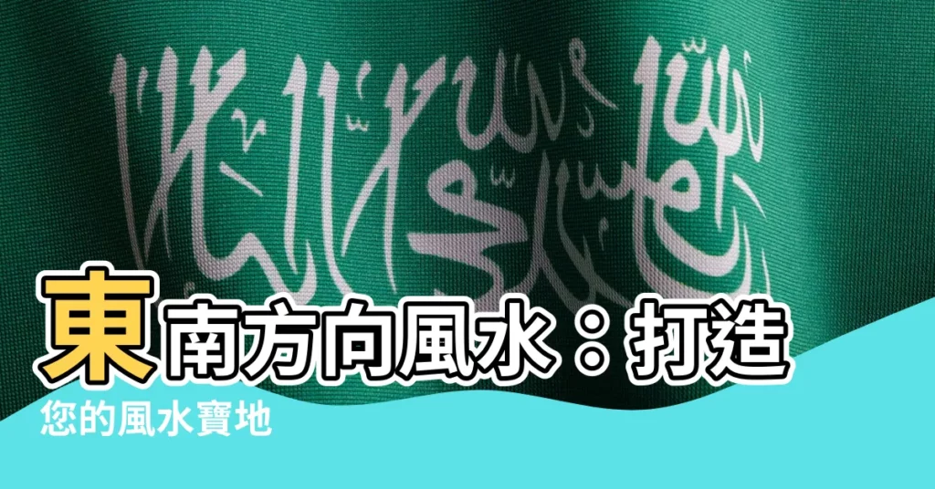 【東南方向風水】東南方向風水：打造您的風水寶地
