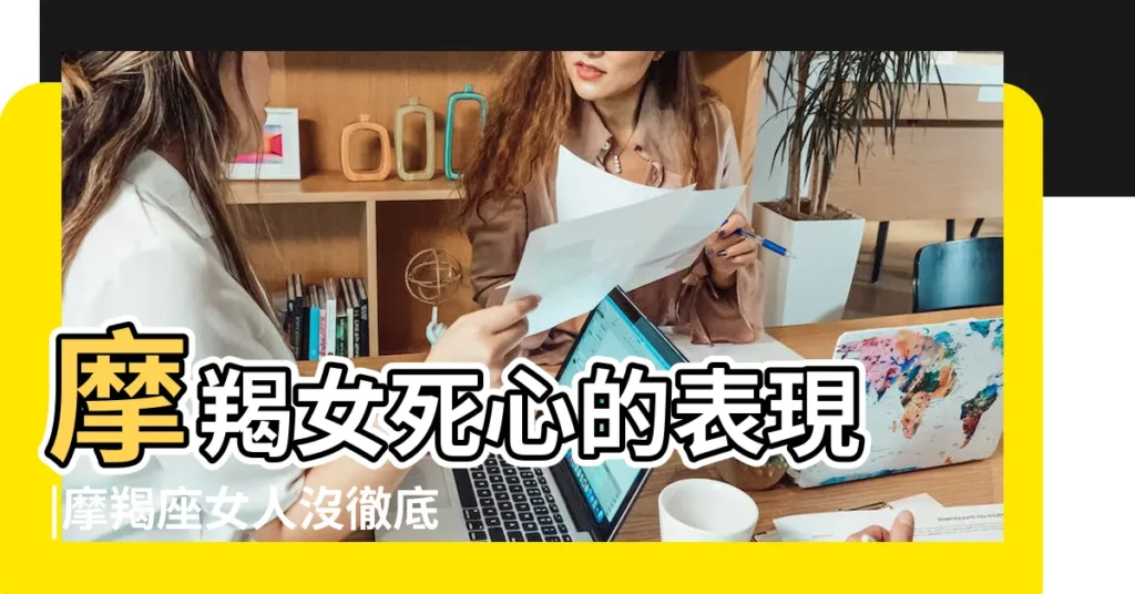 摩羯女死心的表現 |摩羯座女人沒徹底死心的表現怎麼挽救分手 |摩羯座對你徹底死心了 |【摩羯女對感情死心】