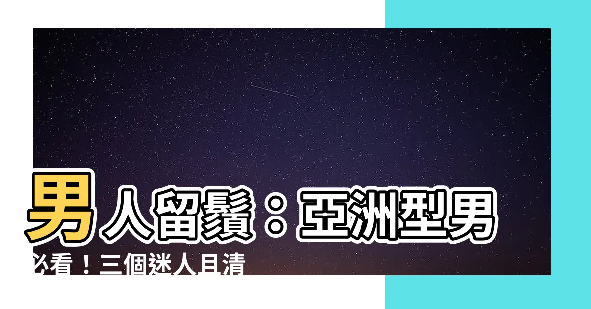 【男人留鬚】男人留鬚：亞洲型男必看！三個迷人且清潔的鬍子造型