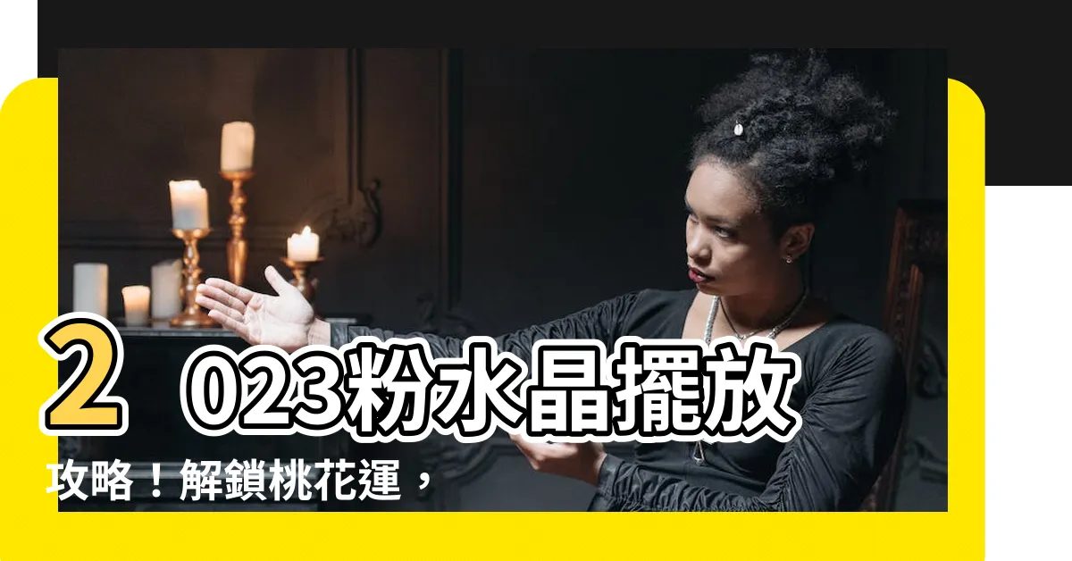【粉水晶擺放位置2023】2023粉水晶擺放攻略！解鎖桃花運，迎接千年一遇的超旺桃花年