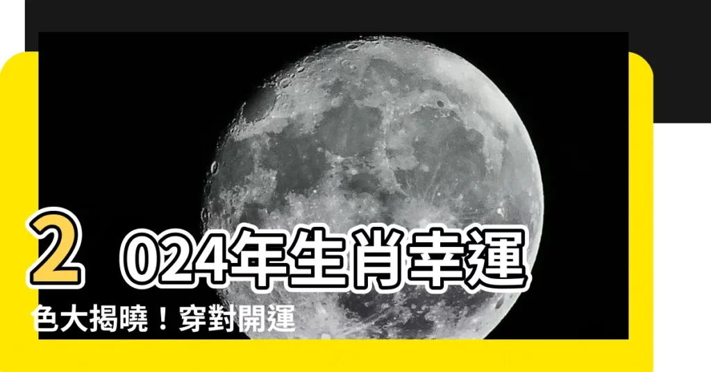 【2024年生肖顏色】2024年生肖幸運色大揭曉！穿對開運色，財運事業桃花旺翻天
