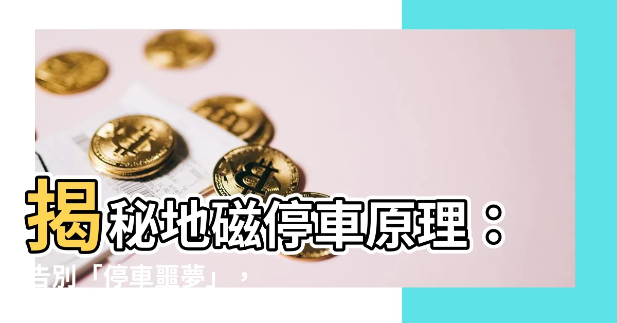 【地磁停車原理】揭秘地磁停車原理：告別「停車噩夢」，智慧停車新體驗！